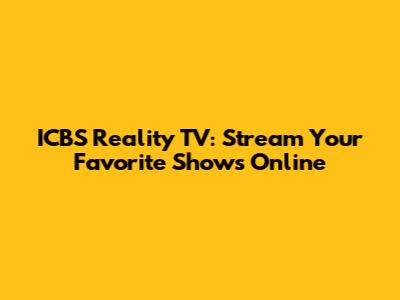 ICBS Reality TV: Stream Your Favorite Shows Online