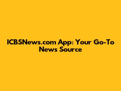 ICBSNews.com App: Your Go-To News Source
