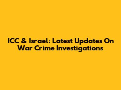 ICC & Israel: Latest Updates On War Crime Investigations