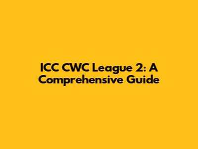 ICC CWC League 2: A Comprehensive Guide