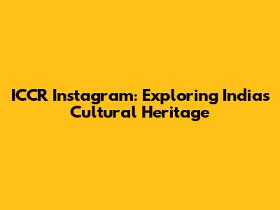 ICCR Instagram: Exploring India's Cultural Heritage