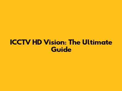 ICCTV HD Vision: The Ultimate Guide