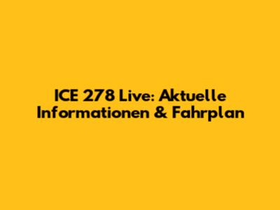 ICE 278 Live: Aktuelle Informationen & Fahrplan