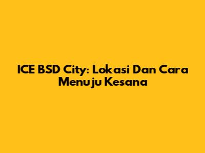 ICE BSD City: Lokasi Dan Cara Menuju Kesana