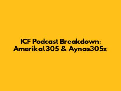 ICF Podcast Breakdown: Amerikal305 & Aynas305z