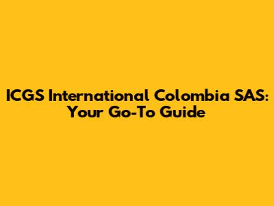 ICGS International Colombia SAS: Your Go-To Guide