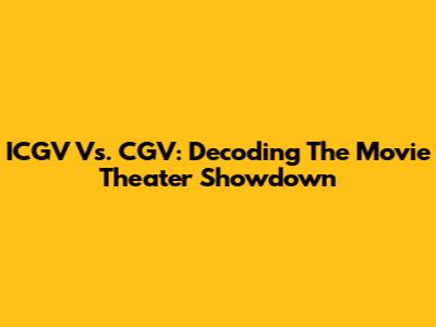 ICGV Vs. CGV: Decoding The Movie Theater Showdown