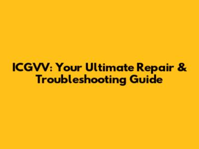 ICGVV: Your Ultimate Repair & Troubleshooting Guide
