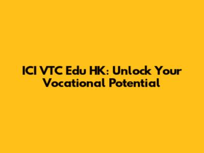 ICI VTC Edu HK: Unlock Your Vocational Potential