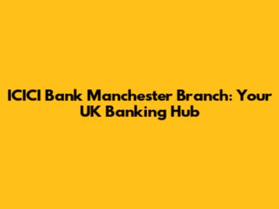 ICICI Bank Manchester Branch: Your UK Banking Hub