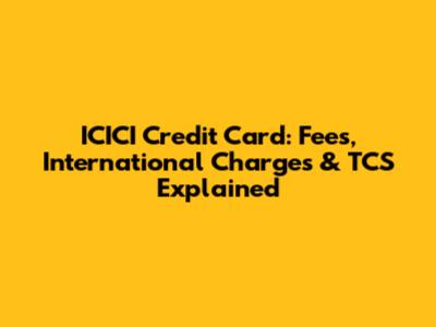 ICICI Credit Card: Fees, International Charges & TCS Explained