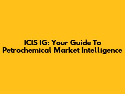 ICIS IG: Your Guide To Petrochemical Market Intelligence