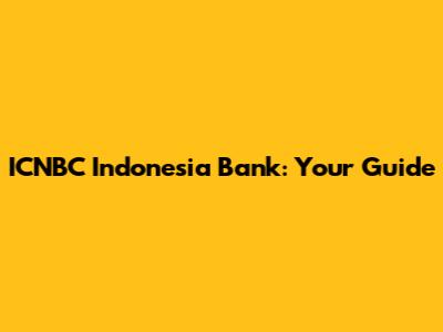 ICNBC Indonesia Bank: Your Guide