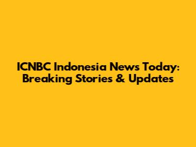 ICNBC Indonesia News Today: Breaking Stories & Updates