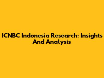 ICNBC Indonesia Research: Insights And Analysis