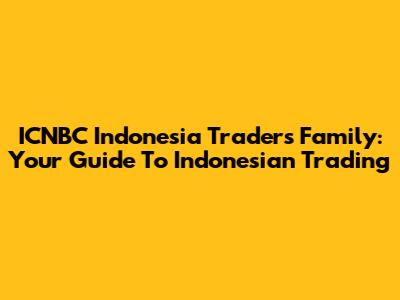 ICNBC Indonesia Traders Family: Your Guide To Indonesian Trading