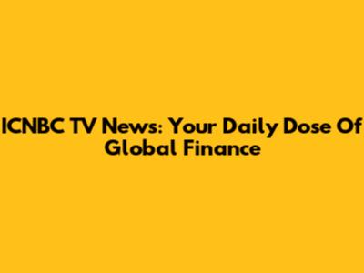 ICNBC TV News: Your Daily Dose Of Global Finance