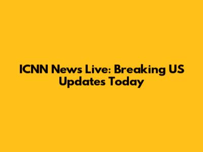 ICNN News Live: Breaking US Updates Today