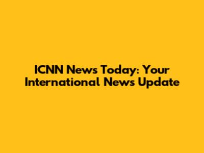ICNN News Today: Your International News Update