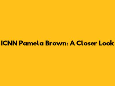 ICNN Pamela Brown: A Closer Look