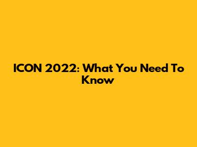 ICON 2022: What You Need To Know