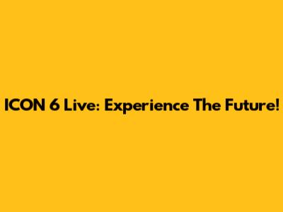 ICON 6 Live: Experience The Future!