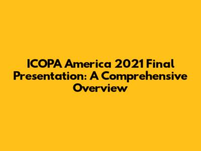ICOPA America 2021 Final Presentation: A Comprehensive Overview
