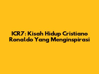 ICR7: Kisah Hidup Cristiano Ronaldo Yang Menginspirasi