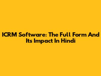ICRM Software: The Full Form And Its Impact In Hindi