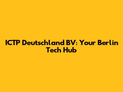 ICTP Deutschland BV: Your Berlin Tech Hub