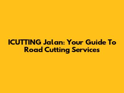 ICUTTING Jalan: Your Guide To Road Cutting Services