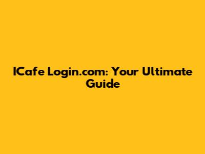 ICafe Login.com: Your Ultimate Guide