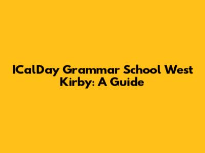 ICalDay Grammar School West Kirby: A Guide