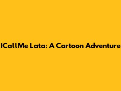 ICallMe Lata: A Cartoon Adventure