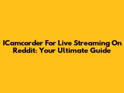 ICamcorder For Live Streaming On Reddit: Your Ultimate Guide