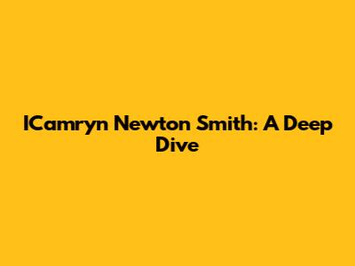 ICamryn Newton Smith: A Deep Dive