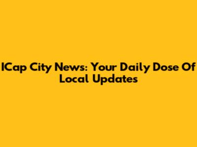 ICap City News: Your Daily Dose Of Local Updates