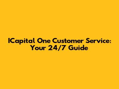 ICapital One Customer Service: Your 24/7 Guide