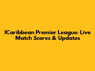 ICaribbean Premier League: Live Match Scores & Updates