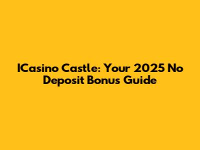 ICasino Castle: Your 2025 No Deposit Bonus Guide