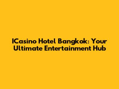ICasino Hotel Bangkok: Your Ultimate Entertainment Hub