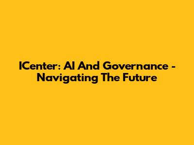 ICenter: AI And Governance - Navigating The Future