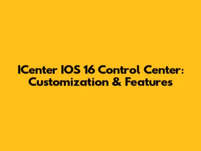 ICenter IOS 16 Control Center: Customization & Features