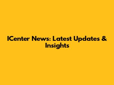 ICenter News: Latest Updates & Insights