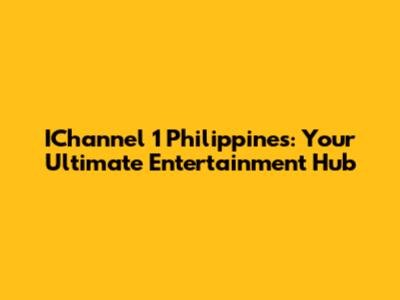 IChannel 1 Philippines: Your Ultimate Entertainment Hub