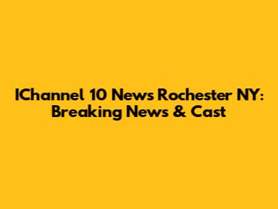 IChannel 10 News Rochester NY: Breaking News & Cast