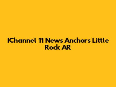 IChannel 11 News Anchors Little Rock AR