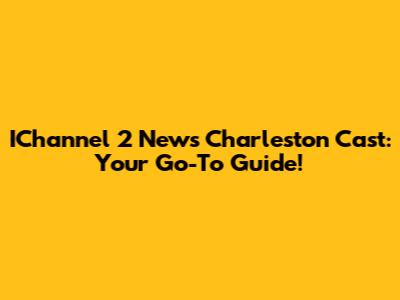 IChannel 2 News Charleston Cast: Your Go-To Guide!
