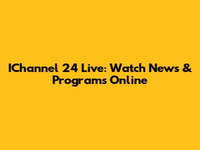 IChannel 24 Live: Watch News & Programs Online