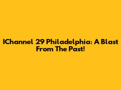 IChannel 29 Philadelphia: A Blast From The Past!